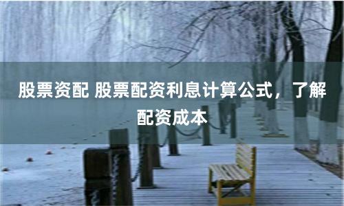 股票资配 股票配资利息计算公式，了解配资成本