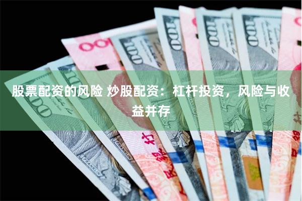 股票配资的风险 炒股配资：杠杆投资，风险与收益并存