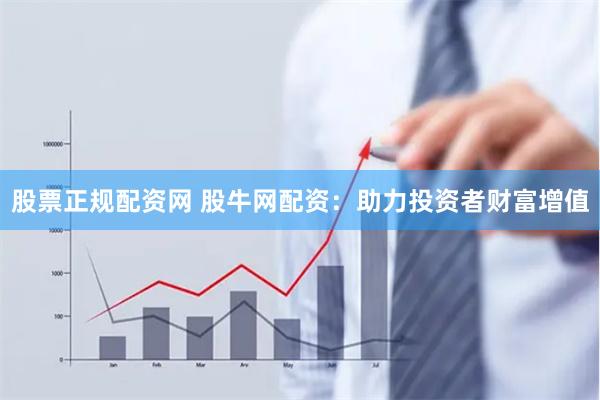 股票正规配资网 股牛网配资：助力投资者财富增值