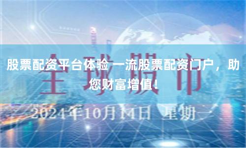 股票配资平台体验 一流股票配资门户，助您财富增值！