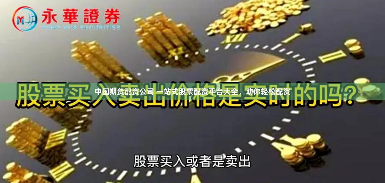 中国期货配资公司 一站式股票配资平台大全，助你轻松配资