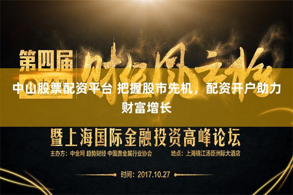 中山股票配资平台 把握股市先机，配资开户助力财富增长