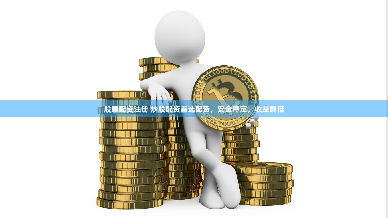 股票配资注册 炒股配资首选配资，安全稳定，收益翻倍