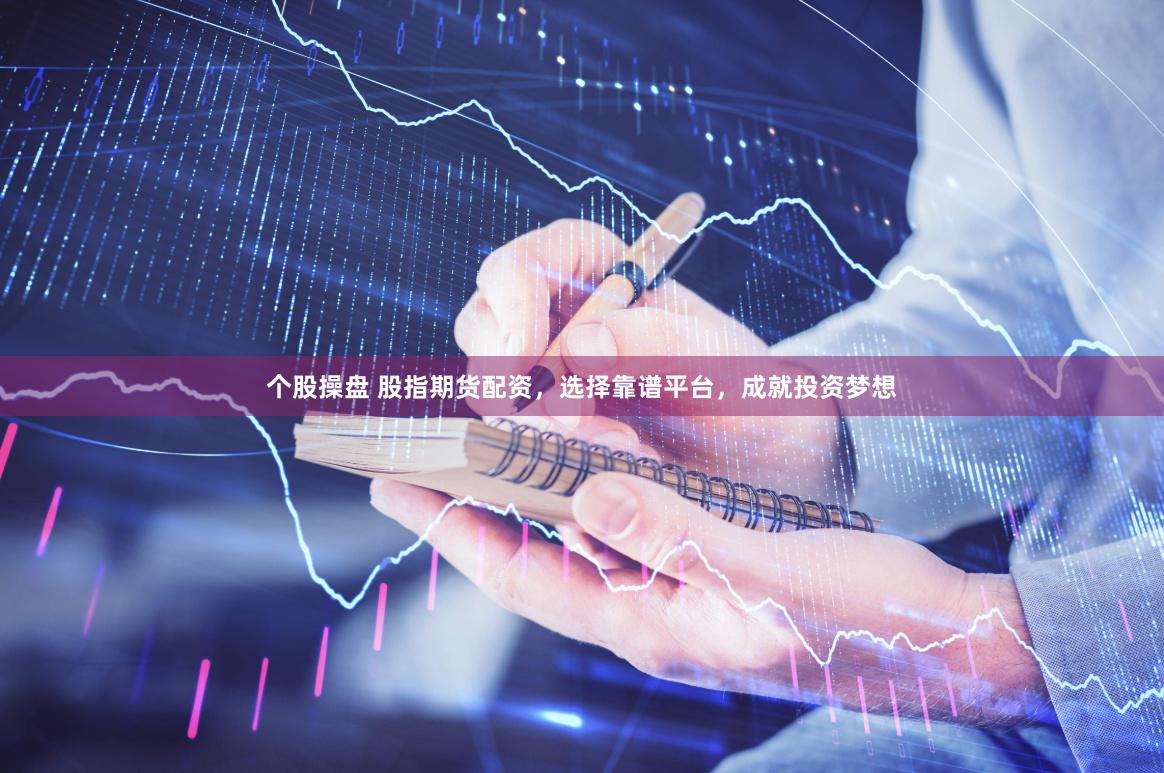 个股操盘 股指期货配资，选择靠谱平台，成就投资梦想