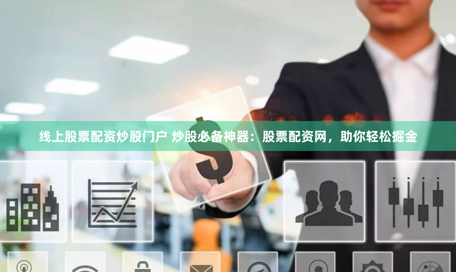线上股票配资炒股门户 炒股必备神器：股票配资网，助你轻松掘金