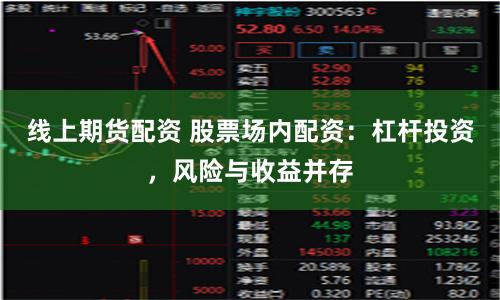 线上期货配资 股票场内配资：杠杆投资，风险与收益并存