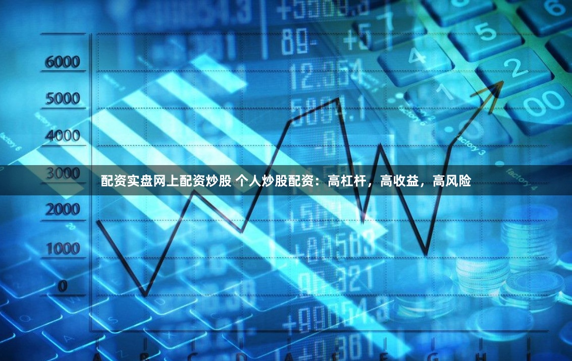 配资实盘网上配资炒股 个人炒股配资：高杠杆，高收益，高风险