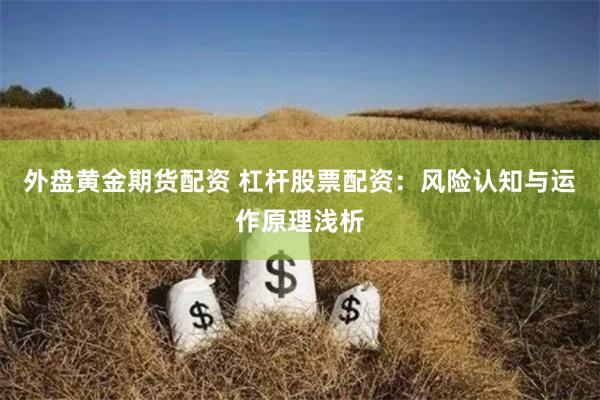 外盘黄金期货配资 杠杆股票配资：风险认知与运作原理浅析