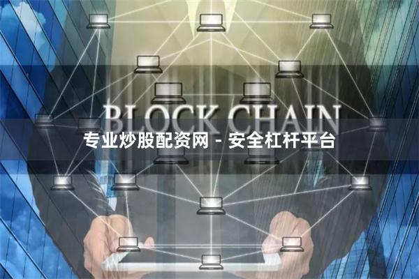 专业炒股配资网 - 安全杠杆平台