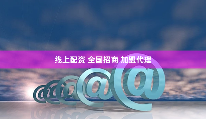 线上配资 全国招商 加盟代理