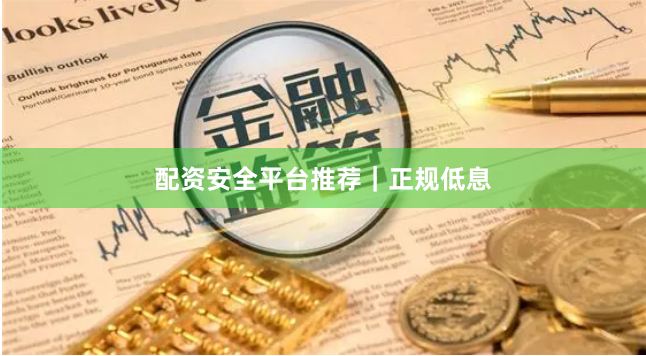 配资安全平台推荐｜正规低息
