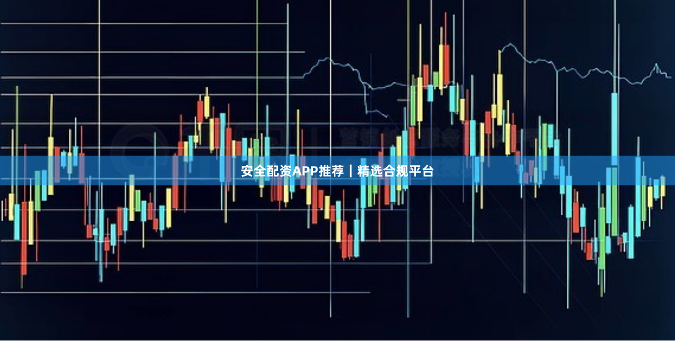 安全配资APP推荐｜精选合规平台