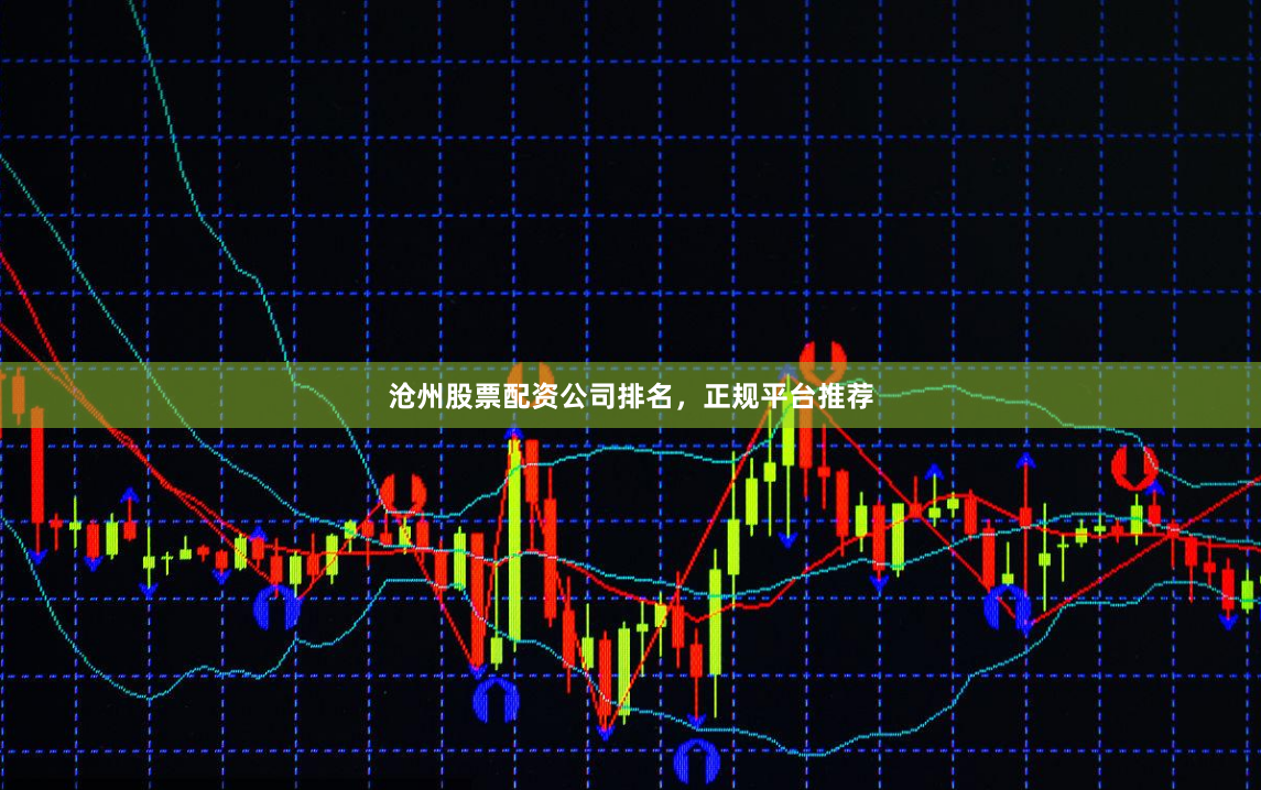 沧州股票配资公司排名，正规平台推荐