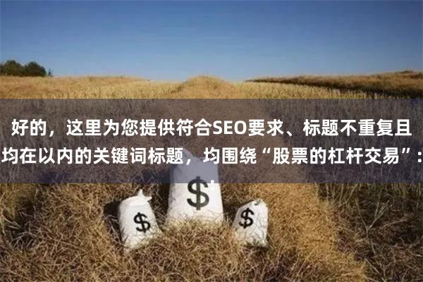 好的，这里为您提供符合SEO要求、标题不重复且均在以内的关键词标题，均围绕“股票的杠杆交易”：