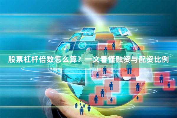 股票杠杆倍数怎么算？一文看懂融资与配资比例