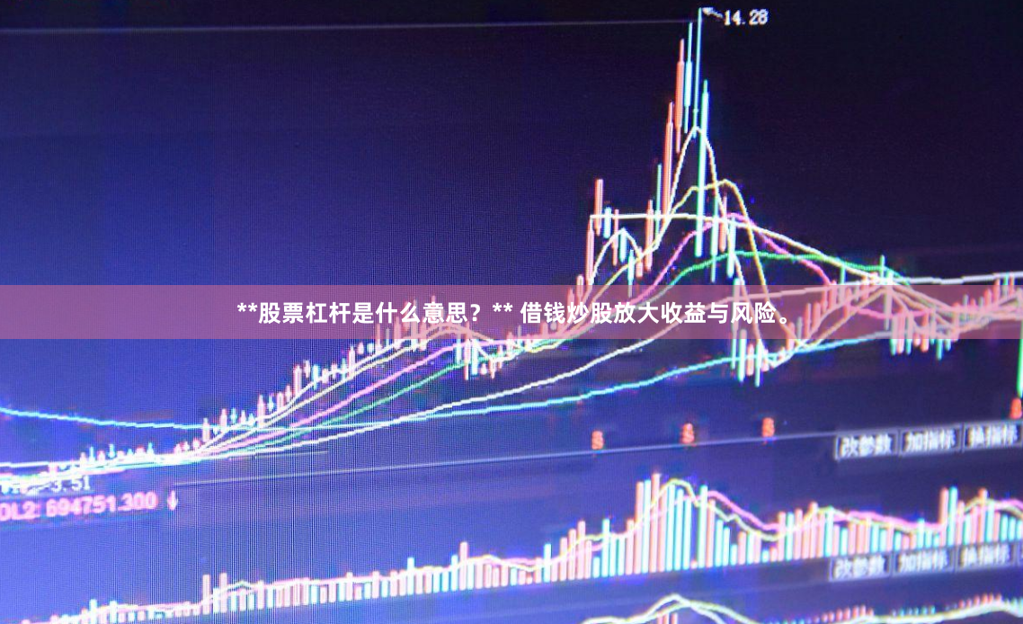 **股票杠杆是什么意思？** 借钱炒股放大收益与风险。