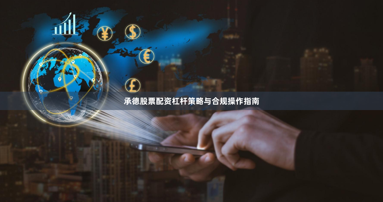 承德股票配资杠杆策略与合规操作指南